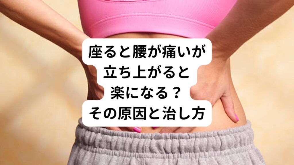 座ると腰が痛いが立ち上がると楽になる？その原因と治し方