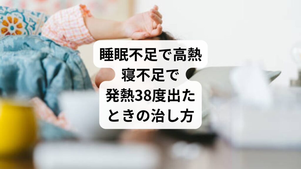 睡眠不足で高熱｜寝不足で発熱38度出たときの治し方
