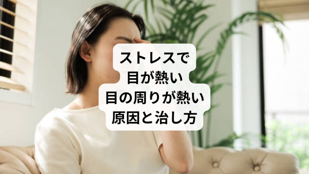ストレスで目が熱い｜目の周りが熱い原因と治し方
