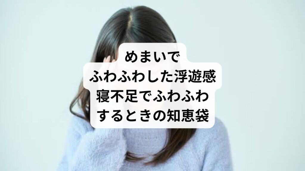 めまいでふわふわした浮遊感｜寝不足でふわふわするときの知恵袋