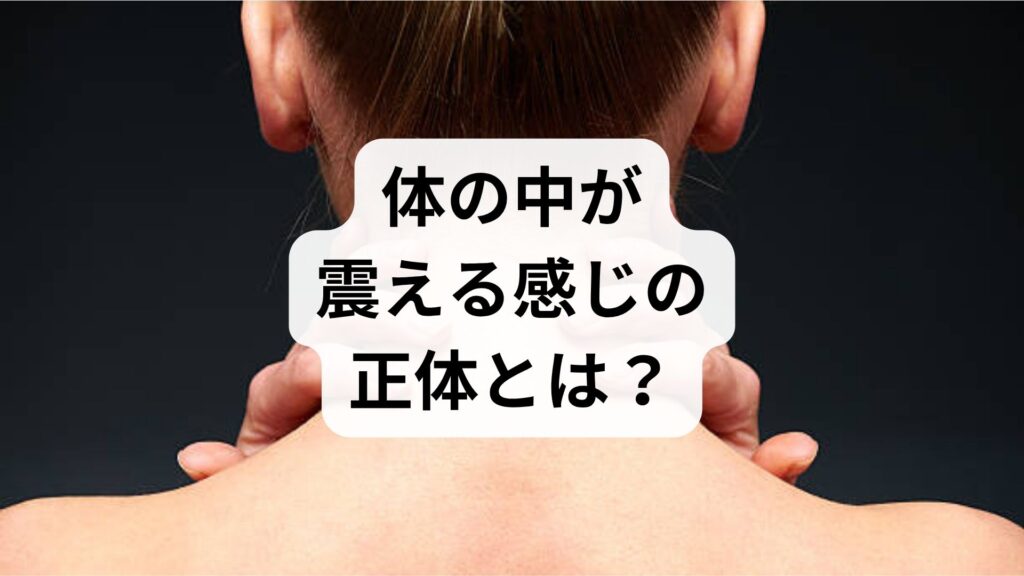 体の中が震える感じの正体とは？微振動を感じる病気や原因、対処法を徹底解説
