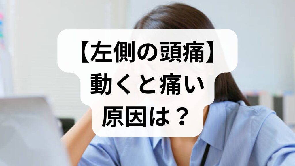 【左側の頭痛】動くと痛い原因は？偏頭痛から危険な病気までプロが徹底解説