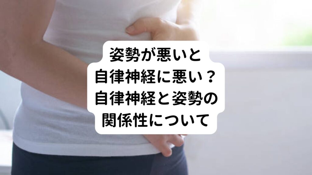 【姿勢が悪いと自律神経に悪い？】自律神経と姿勢の関係性について