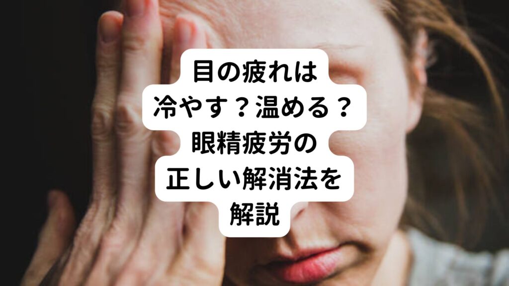 目の疲れは冷やす？温める？眼精疲労の正しい解消法を解説