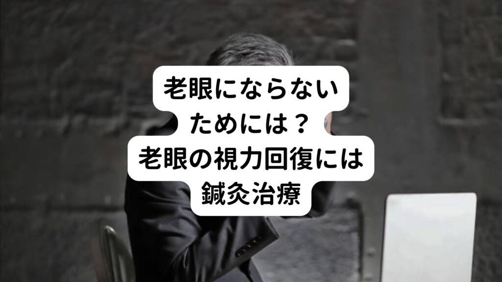 【老眼にならないためには？】老眼の視力回復には鍼灸治療