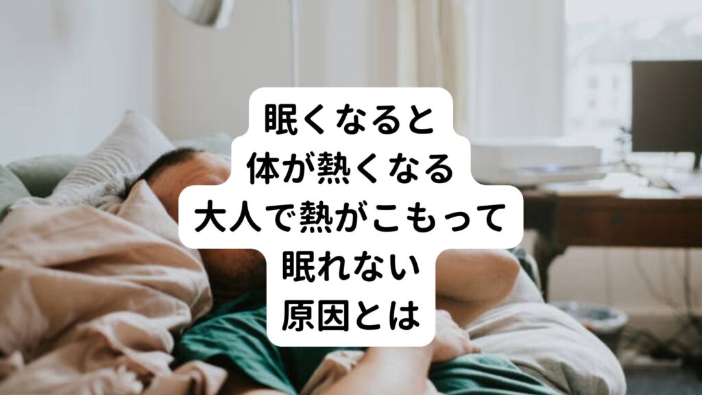 【眠くなると体が熱くなる】大人で熱がこもって眠れない原因とは