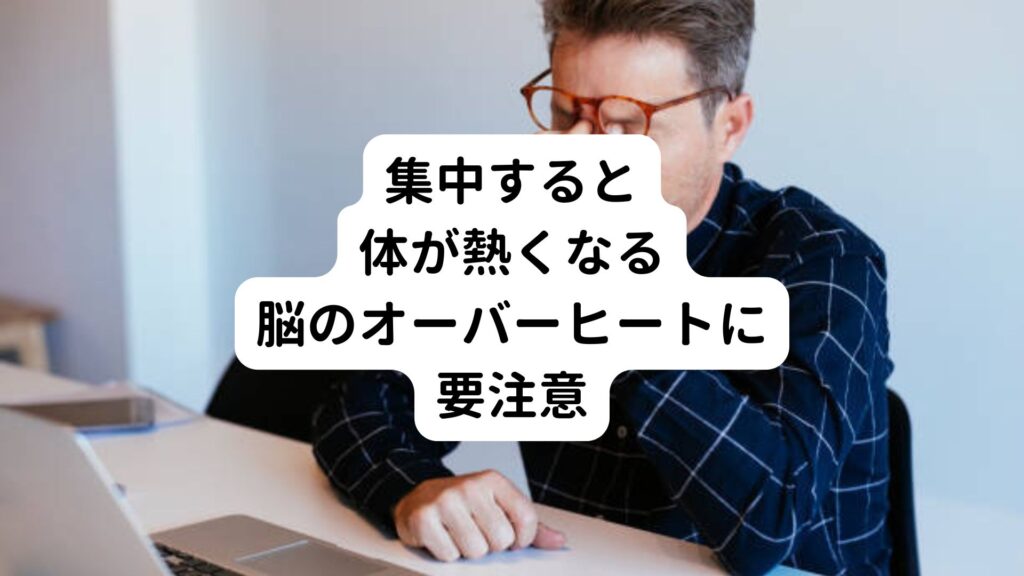 【集中すると体が熱くなる】脳のオーバーヒートに要注意