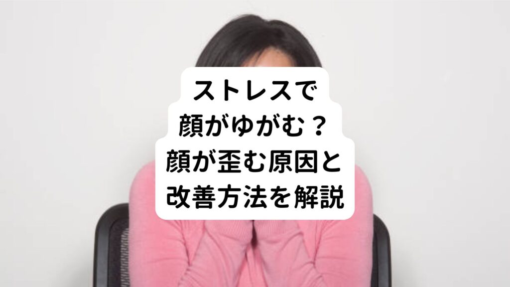 【ストレスで顔がゆがむ？】顔が歪む原因と改善方法を解説