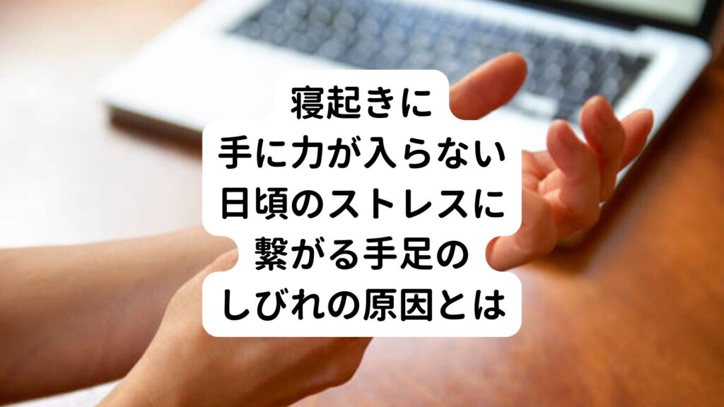 【寝起きに手に力が入らない】日頃のストレスに繋がる手足のしびれの原因とは