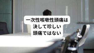 この1％という数値だけを見たら、「一次性咳嗽性頭痛は珍しい頭痛」という印象を持たれる方がいらっしゃるかもしれません。
しかし、胸部疾患を扱う外来だとこのような咳をする患者のおよそ5分の1の方は一次性咳嗽性頭痛が起きているといわれています。

そのため一次性咳嗽性頭痛は、咳に悩まされている方にとっては決して珍しい頭痛ではありません。
また、一次性咳嗽性頭痛は40歳以上の女性によくみられるとされています。