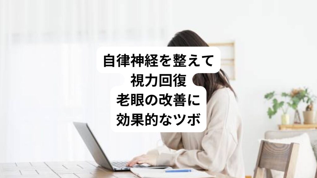 自律神経を整えて視力回復｜老眼の改善に効果的なツボ
