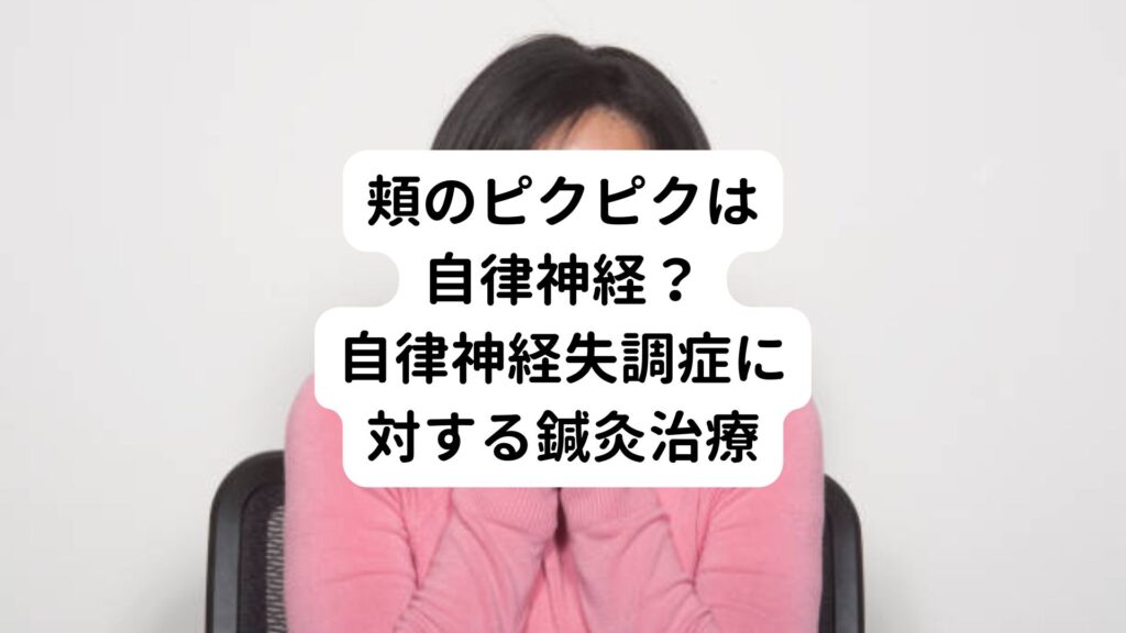 【頬のピクピクは自律神経？】自律神経失調症に対する鍼灸治療