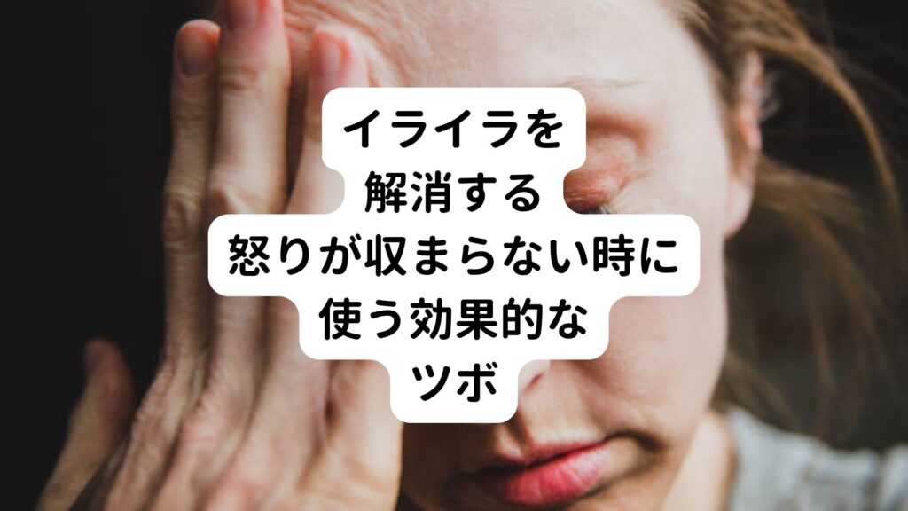 【イライラを解消する】怒りが収まらない時に使う効果的なツボ