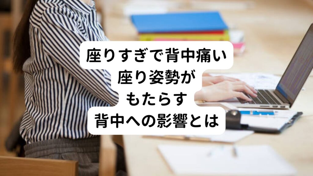 【座りすぎで背中痛い】座り姿勢がもたらす背中への影響とは