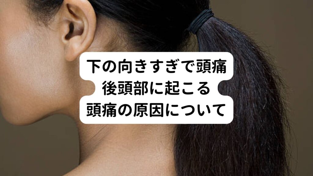 【下の向きすぎで頭痛】後頭部に起こる頭痛の原因について