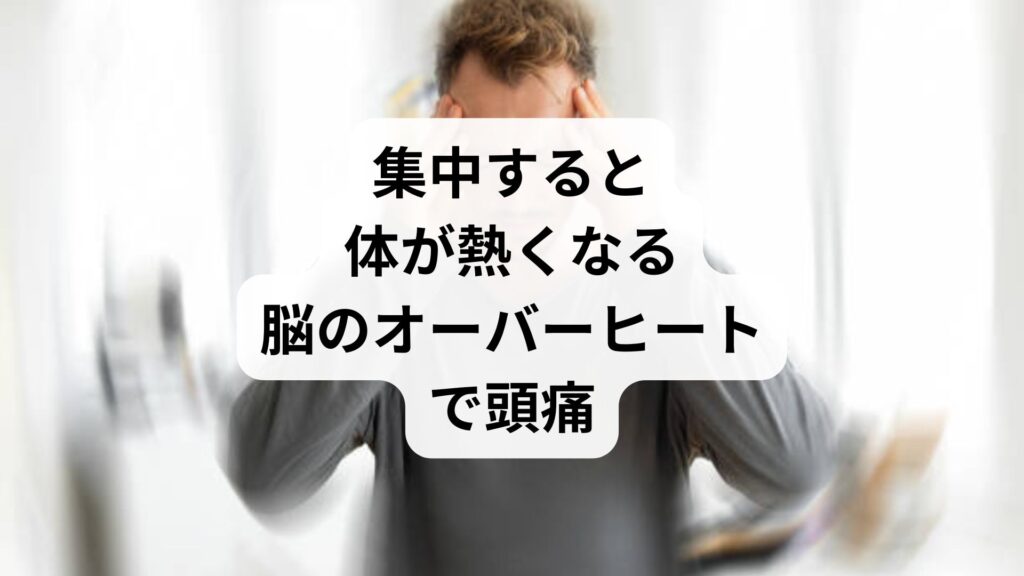 集中すると体が熱くなる｜脳のオーバーヒートで頭痛