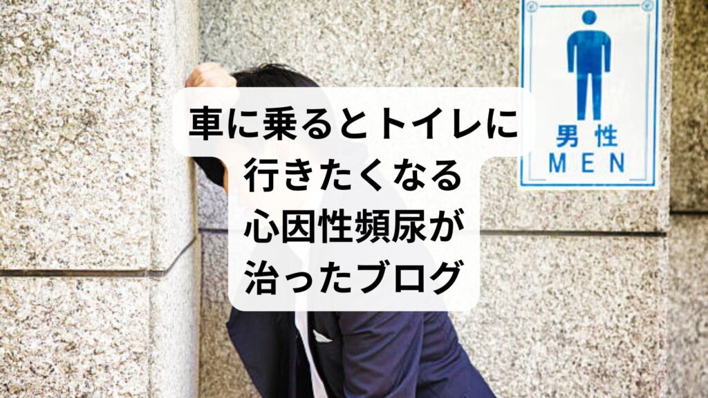 車に乗るとトイレに行きたくなる｜心因性頻尿が治ったブログ