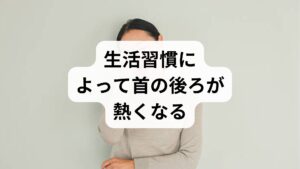生活習慣や日常の行動によって首の後ろに熱さを感じる原因となることがあります。
特に慢性的なストレスや生活環境の急激な変化が大きな影響を与えます。