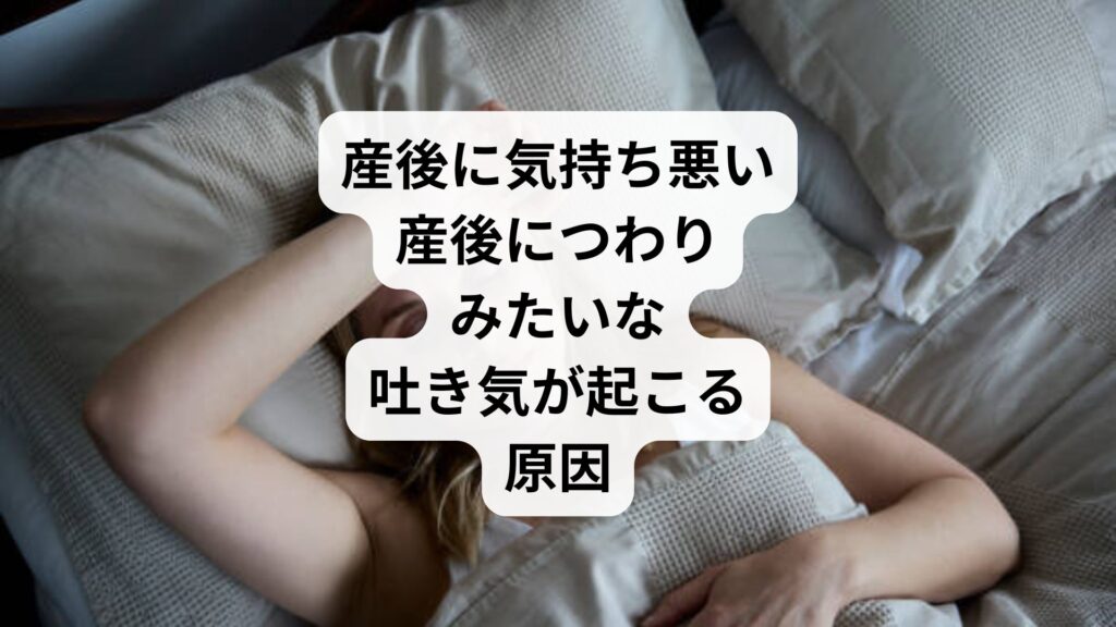 産後に気持ち悪い｜産後につわりみたいな吐き気が起こる原因