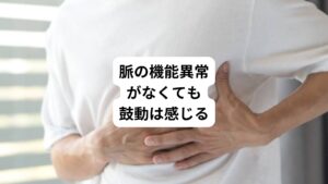 ・精神的な緊張
・心身の疲れ
・寝不足
・ストレス
以上のような負担が体にかかると脈は正常でも鼓動(動悸)が必要以上に感じることがあります。
この場合は積極的にリラックスすることが大切です。
その他には鍼灸や漢方薬などで自律神経やホルモンバランスを安定させることも改善につながります。