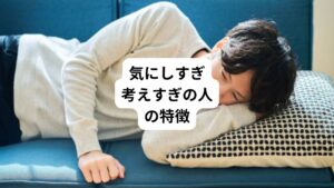 気にしすぎや考えすぎの人には、具体的に下記のような特徴が多く見られます。
原因と対策を考えていくために、まずはご自身の特徴を知ることから始めましょう。