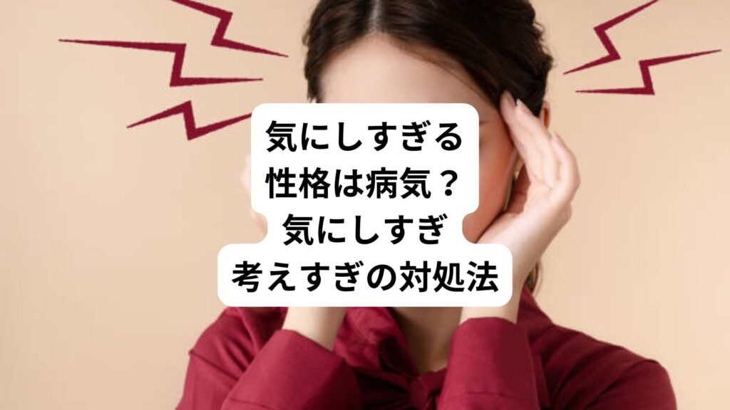 気にしすぎる性格は病気？｜気にしすぎ考えすぎの対処法