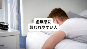 虚無感に襲われやすい人というのは、どのような人が当てはまるでしょうか。
以下のような性格や体質が虚無感に襲われやすいといえるでしょう。