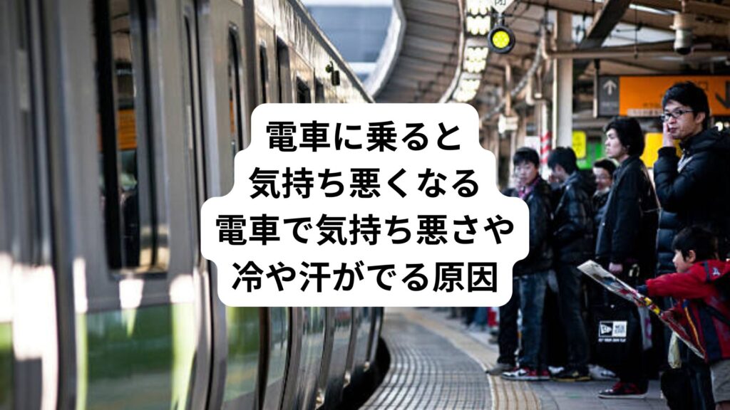 電車に乗ると気持ち悪くなる｜電車で気持ち悪さや冷や汗がでる原因