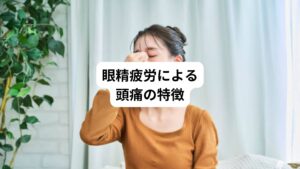 疲れ目や眼精疲労から生じる頭痛は様々な症状を起こします。
最も多い症状は「こめかみから側頭部にかけて締め付けられる頭痛」です。
「孫悟空の輪っかのように締め付けられる痛みがする」と表現する方がおられます。
次に多い症状は「眉間から頭の上がジンジンと痛む頭痛」です。
眉間や目の奥から頭の後ろが痛む「後頭下頭痛」なども代表的な眼精疲労による頭痛です。