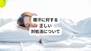 寝汗を予防、改善するためには正しい対処法が重要です。
以下の対処法を試してみてください。
