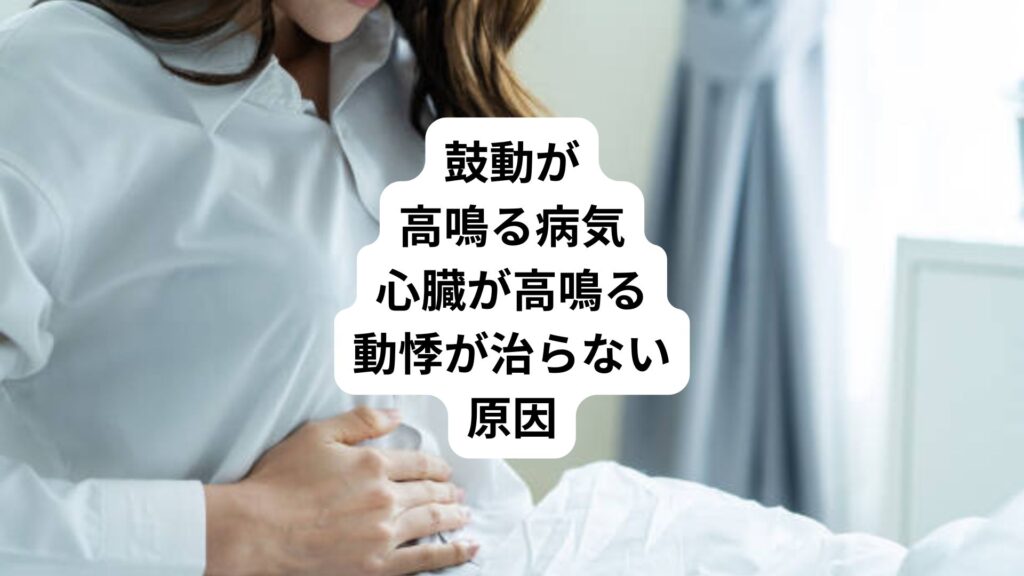 鼓動が高鳴る病気｜心臓が高鳴る動悸が治らない原因
