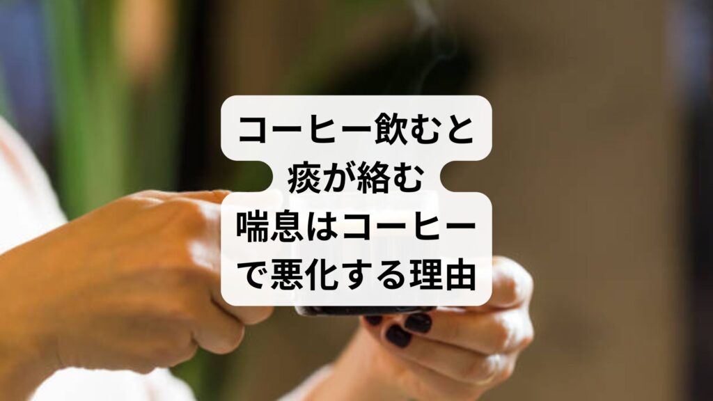 コーヒー飲むと痰が絡む|喘息はコーヒーで悪化する理由