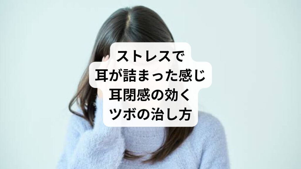 ストレスで耳が詰まった感じ｜耳閉感の効くツボの治し方