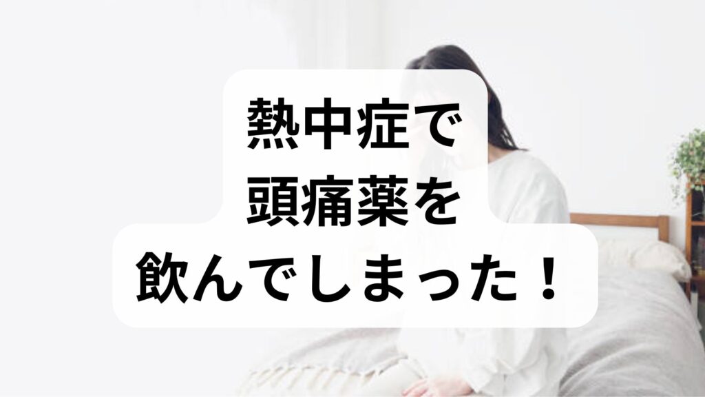 熱中症で頭痛薬を飲んでしまった！対処法と症状の見分け方を専門家が解説