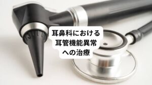 耳鼻科で行われる耳管機能異常に対する治療は以下の通りです。