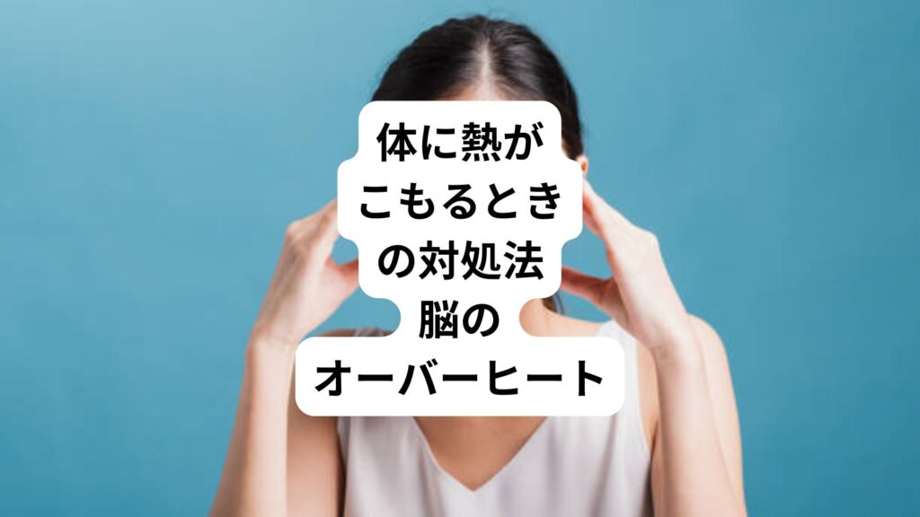 体に熱がこもるときの対処法｜脳のオーバーヒート
