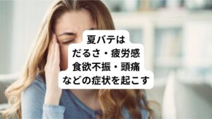 夏バテは倦怠感や疲労感といった身体的な全身症状も引き起こします。
以下の通りです。