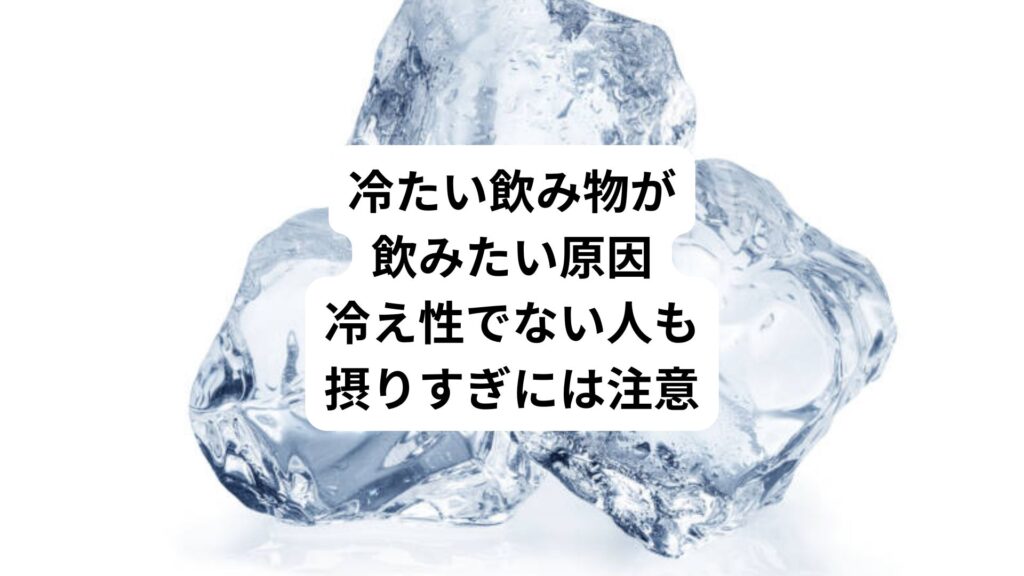 冷たい飲み物が飲みたい原因|冷え性でない人も摂りすぎには注意