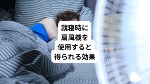 人間の体温は、寝る前から身体の内部の体温が下がりはじめ、入眠に伴ってさらに体温が下がります。
ここから起床に向かって徐々に体温が上がっていく習慣的なシステムです。
しかし、入眠時に室温が高いと体温が十分に下がらないためになかなか寝付けず、浅い眠りとなってしまいます。
これが睡眠障害を引き起こす原因となります。
そこで、夏の暑い時期は就寝時にエアコンや扇風機を使用することで室内の温度や湿度を下げることで快適な睡眠環境を整えられることができます。
さらに寝ている間に身体の中に熱をため込まないように、いかに汗を蒸発させて体の熱を放熱させるかが睡眠環境を整えるポイントです。
その際に扇風機による風は、汗を効率よく蒸発させ、放熱を促進してくれます。