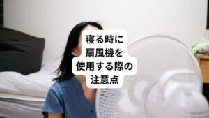 就寝時に扇風機をうまく活用すれば、寝苦しさを感じずに眠れるでしょう。
ご紹介する扇風機の注意点を考慮して、使用してみてください。