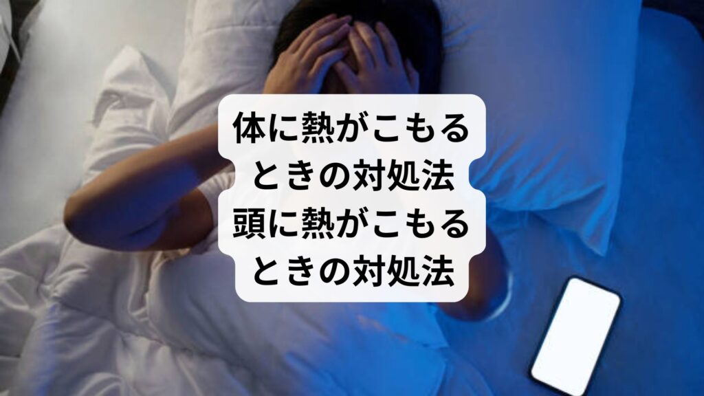 体に熱がこもるときの対処法｜頭に熱がこもるときの対処法