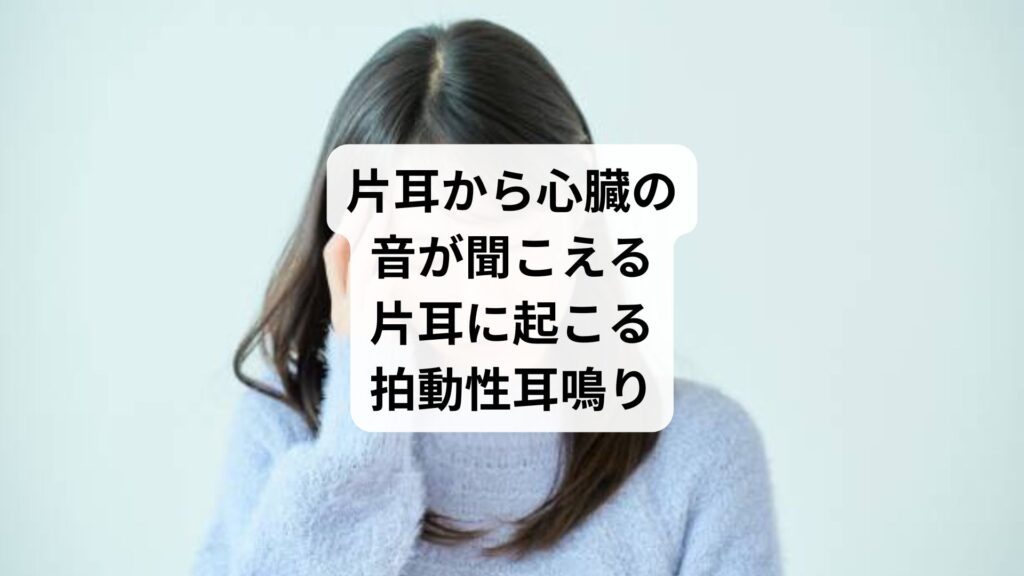 片耳から心臓の音が聞こえる｜片耳に起こる拍動性耳鳴り