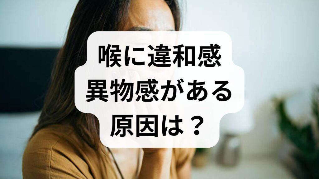 喉に違和感・異物感がある原因は？何科を受診すべきか病気と対処法を解説