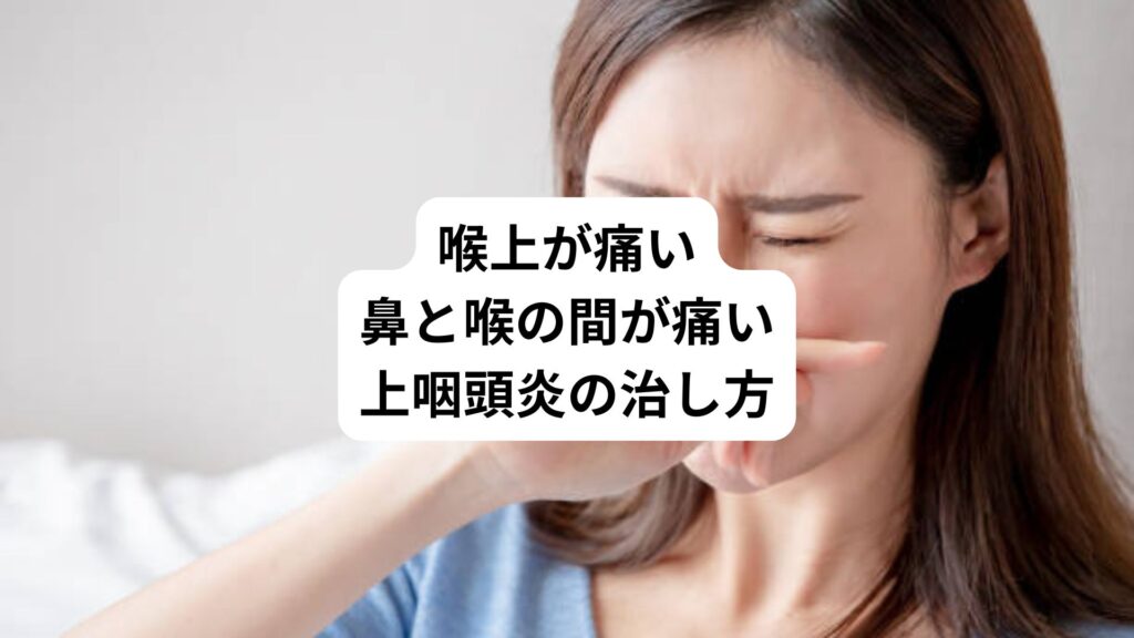 喉上が痛い｜鼻と喉の間が痛い上咽頭炎の治し方