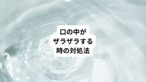 口の中がザラザラして辛いときの効果的な対処法を解説します。