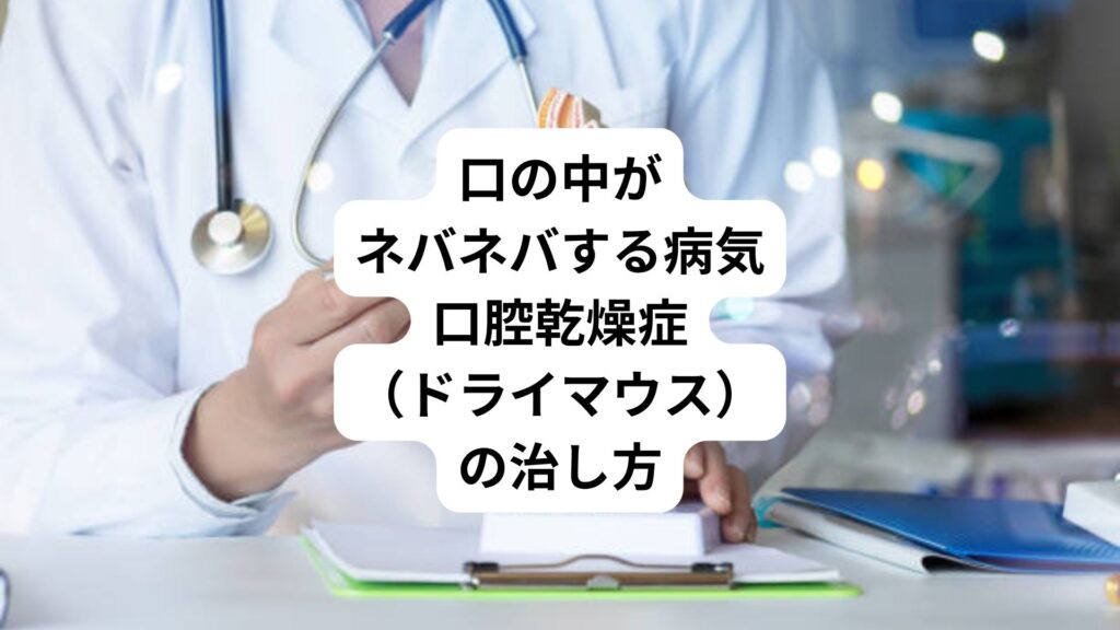 口の中がネバネバする病気|口腔乾燥症(ドライマウス)の治し方