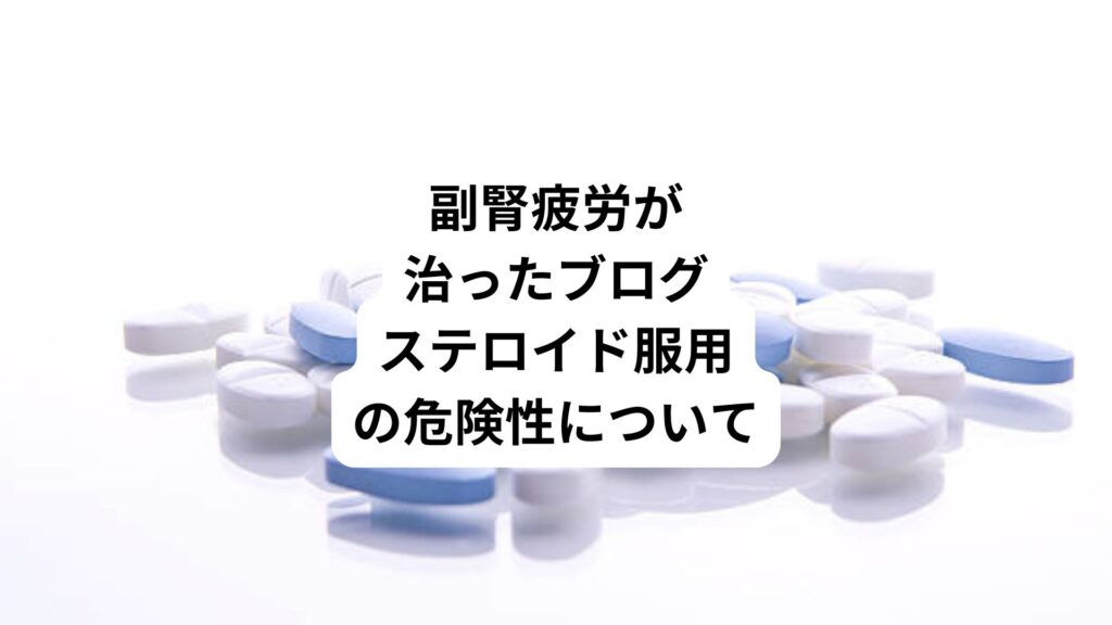 副腎疲労が治ったブログ|ステロイド服用の危険性について