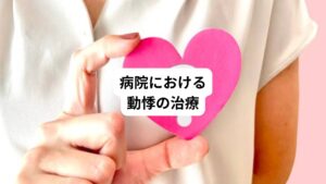 ここでは病院における動悸の治療について解説します。