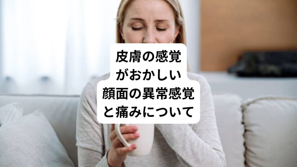 皮膚の感覚がおかしい|顔面の異常感覚と痛みについて