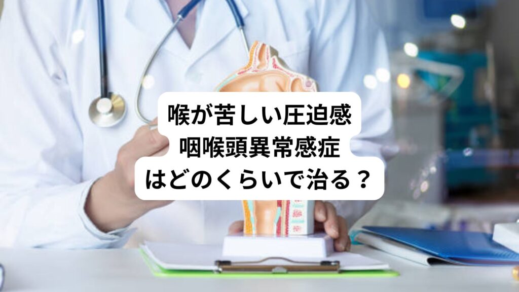 喉が苦しい圧迫感｜咽喉頭異常感症はどのくらいで治る？